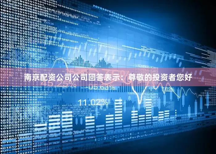 南京配资公司公司回答表示：尊敬的投资者您好