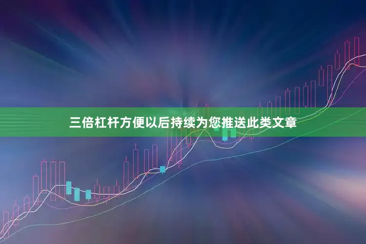 三倍杠杆方便以后持续为您推送此类文章
