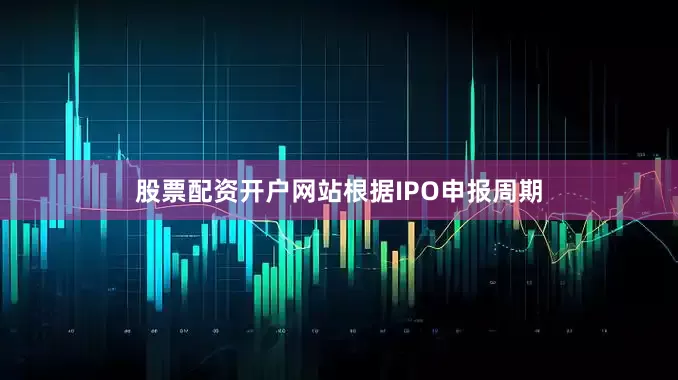 股票配资开户网站　　根据IPO申报周期
