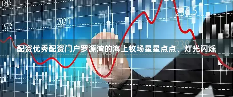配资优秀配资门户罗源湾的海上牧场星星点点、灯光闪烁