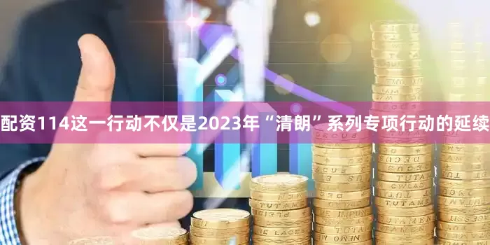 配资114这一行动不仅是2023年“清朗”系列专项行动的延续