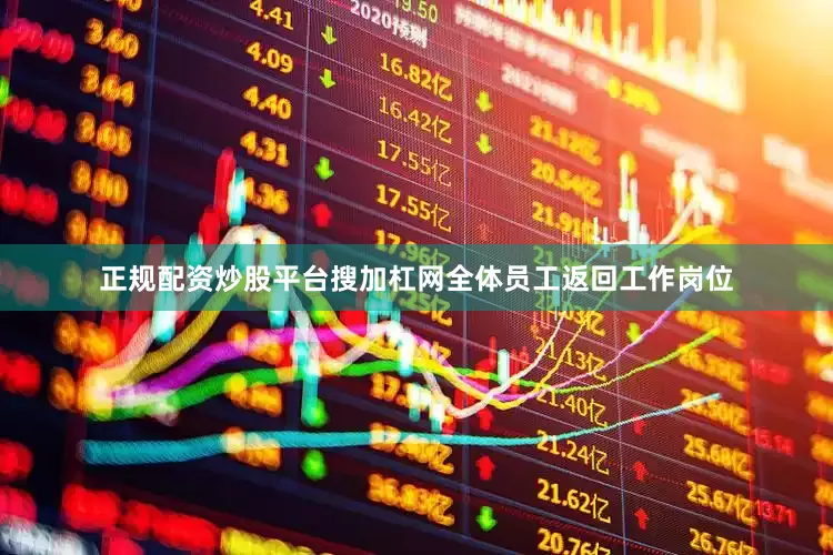正规配资炒股平台搜加杠网全体员工返回工作岗位