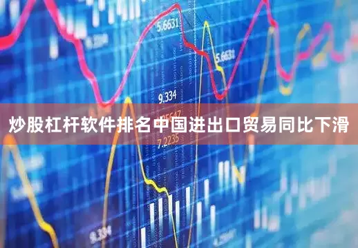 炒股杠杆软件排名中国进出口贸易同比下滑