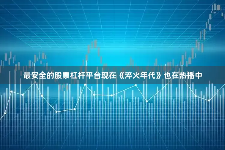 最安全的股票杠杆平台现在《淬火年代》也在热播中