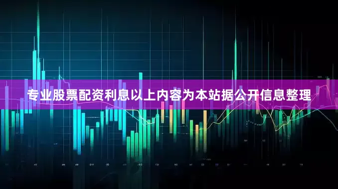 专业股票配资利息以上内容为本站据公开信息整理