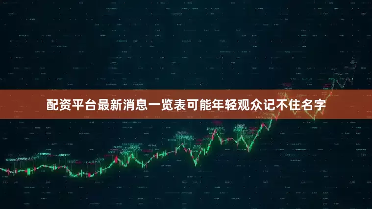 配资平台最新消息一览表可能年轻观众记不住名字