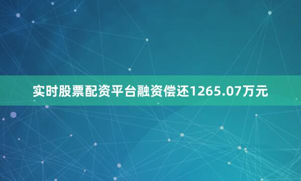 实时股票配资平台融资偿还1265.07万元