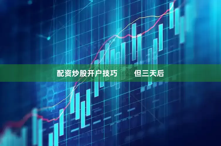 配资炒股开户技巧        但三天后