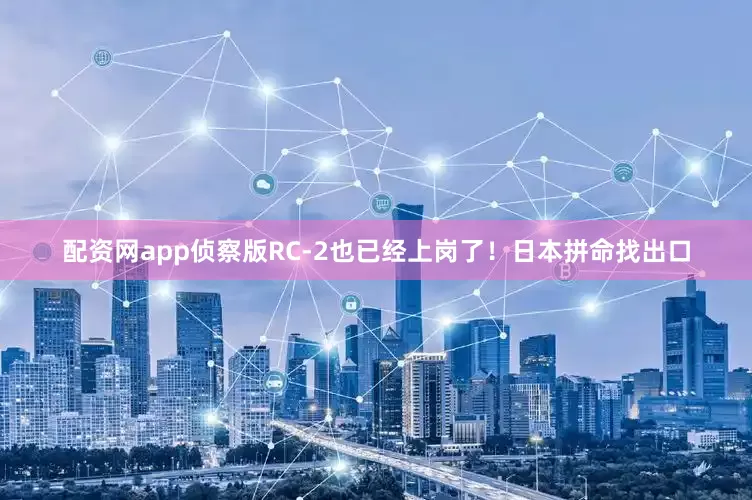 配资网app侦察版RC-2也已经上岗了！日本拼命找出口
