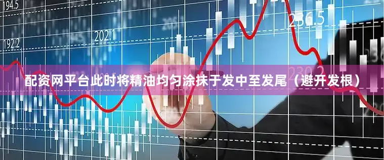 配资网平台此时将精油均匀涂抹于发中至发尾（避开发根）