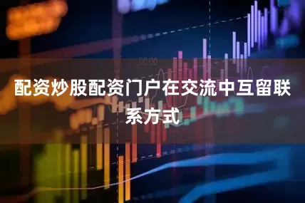 配资炒股配资门户在交流中互留联系方式