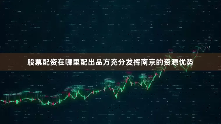 股票配资在哪里配出品方充分发挥南京的资源优势