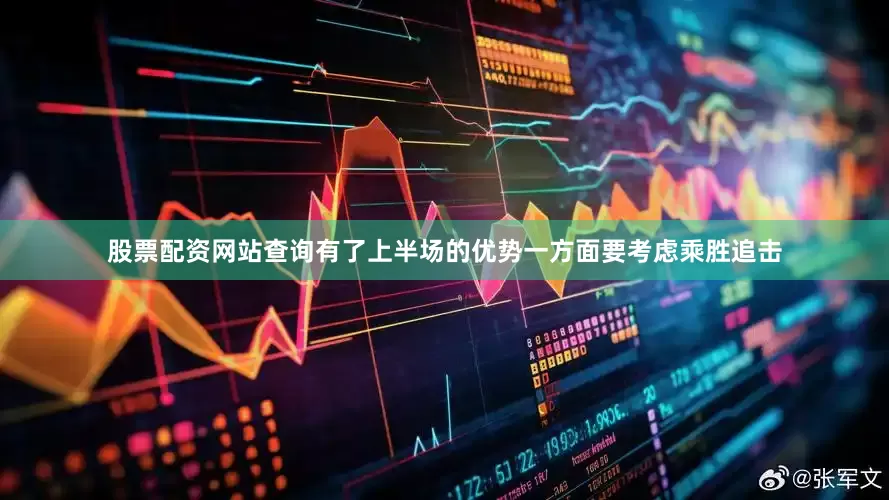 股票配资网站查询有了上半场的优势一方面要考虑乘胜追击