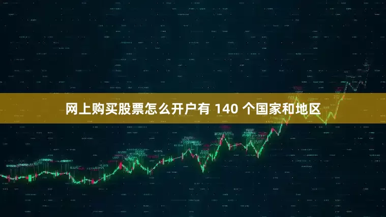 网上购买股票怎么开户有 140 个国家和地区