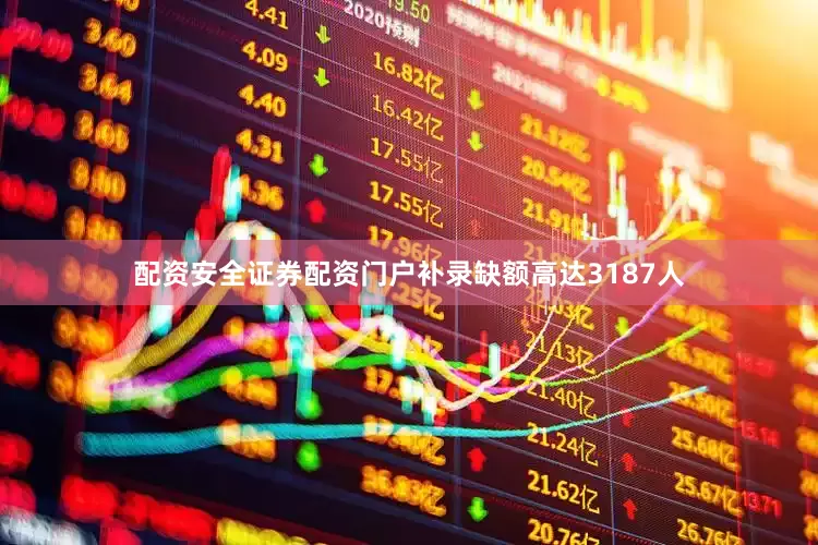 配资安全证券配资门户补录缺额高达3187人