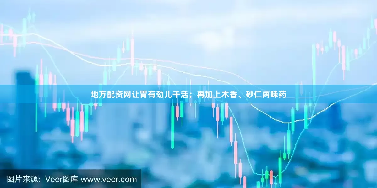 地方配资网让胃有劲儿干活；再加上木香、砂仁两味药