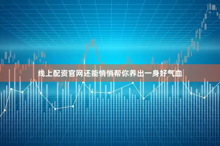线上配资官网还能悄悄帮你养出一身好气血