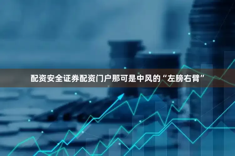 配资安全证券配资门户那可是中风的“左膀右臂”