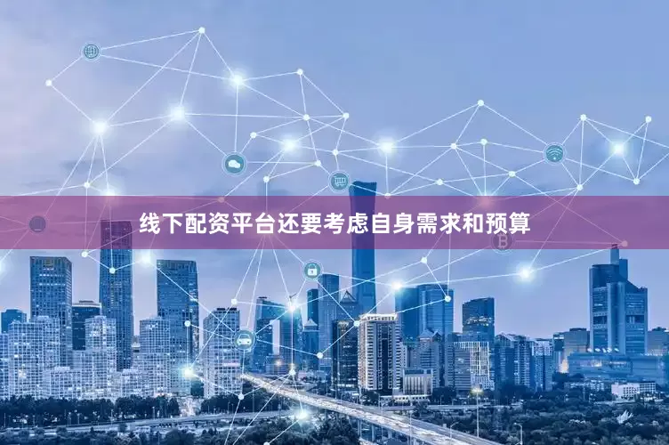线下配资平台还要考虑自身需求和预算