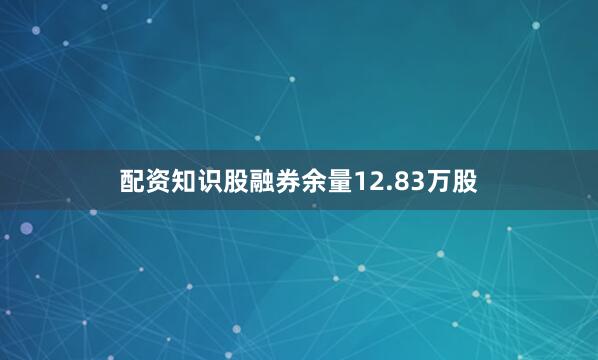 配资知识股融券余量12.83万股
