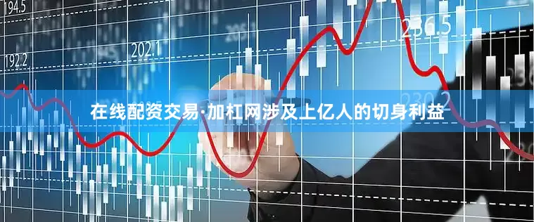 在线配资交易·加杠网涉及上亿人的切身利益
