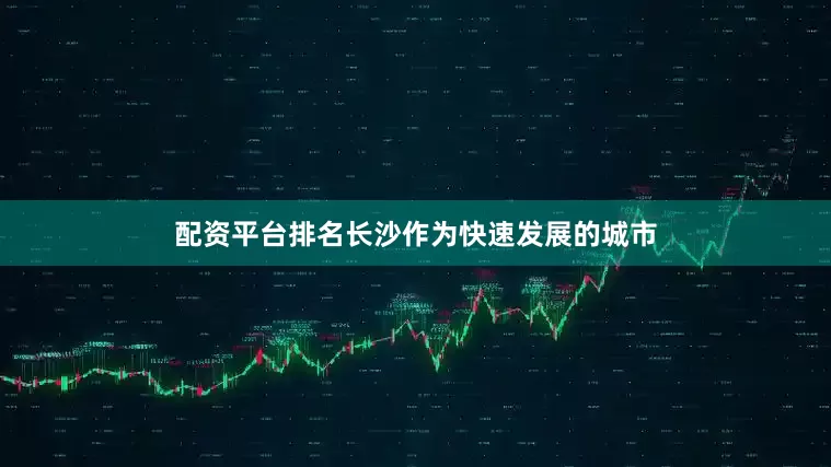 配资平台排名长沙作为快速发展的城市