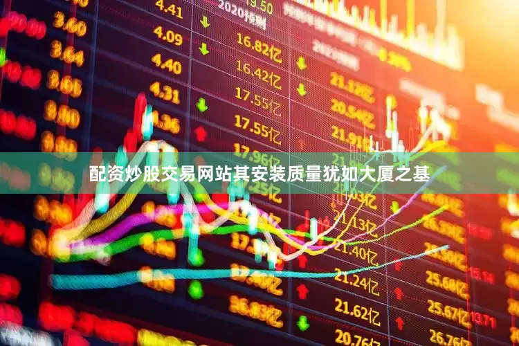 配资炒股交易网站其安装质量犹如大厦之基