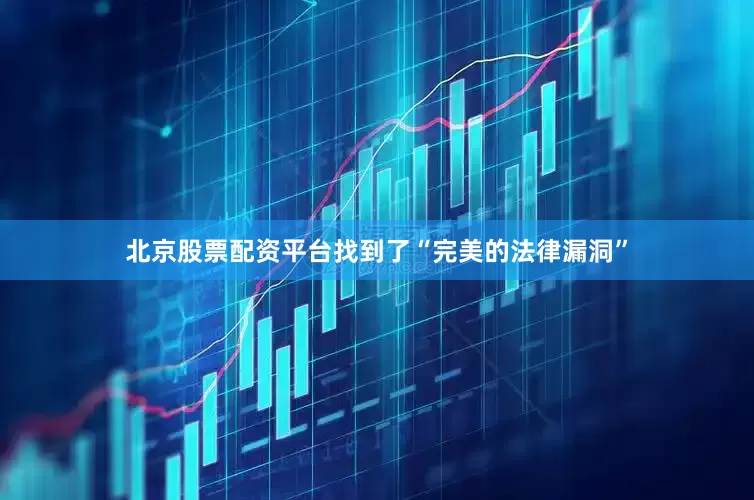北京股票配资平台找到了“完美的法律漏洞”