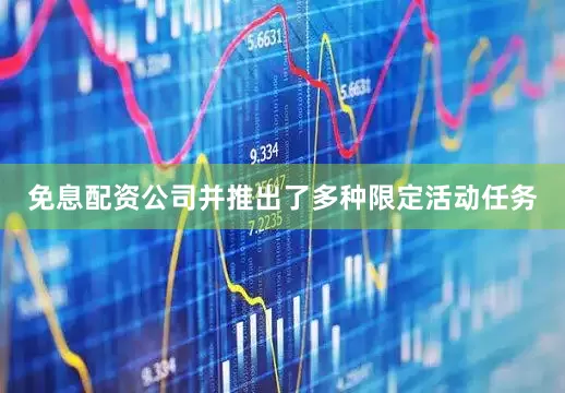 免息配资公司并推出了多种限定活动任务