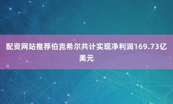 配资网站推荐伯克希尔共计实现净利润169.73亿美元