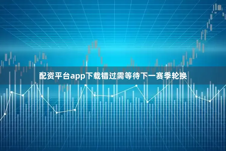 配资平台app下载错过需等待下一赛季轮换