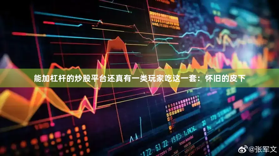 能加杠杆的炒股平台还真有一类玩家吃这一套：怀旧的皮下