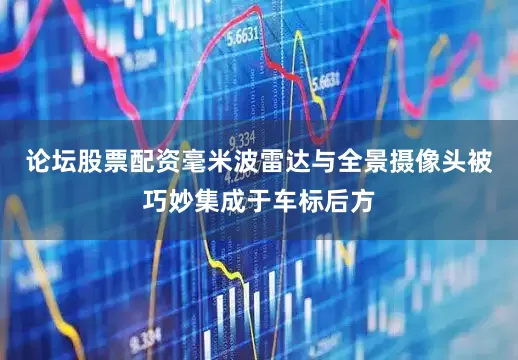论坛股票配资毫米波雷达与全景摄像头被巧妙集成于车标后方