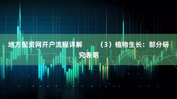 地方配资网开户流程详解        （3）植物生长：部分研究表明