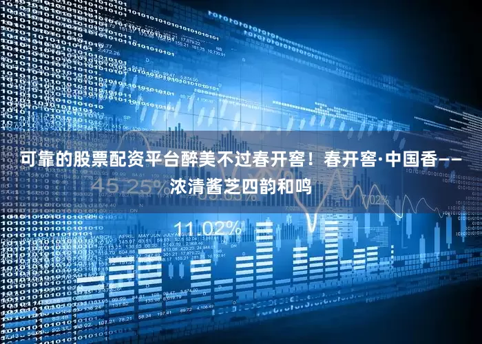 可靠的股票配资平台醉美不过春开窖！春开窖·中国香——浓清酱芝四韵和鸣