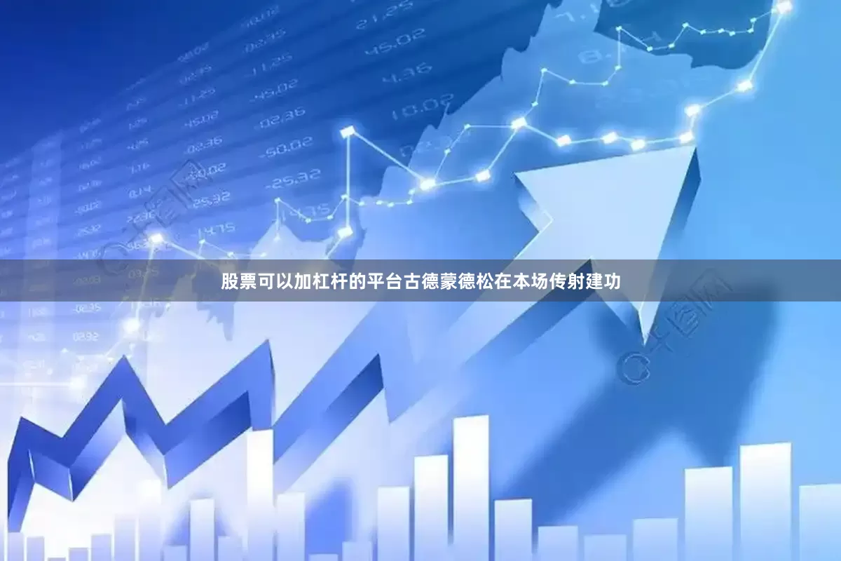 股票可以加杠杆的平台古德蒙德松在本场传射建功