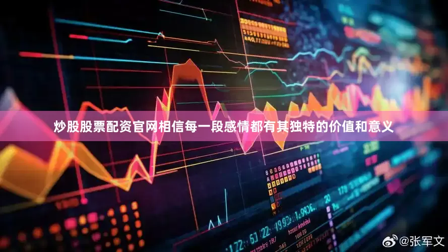 炒股股票配资官网相信每一段感情都有其独特的价值和意义