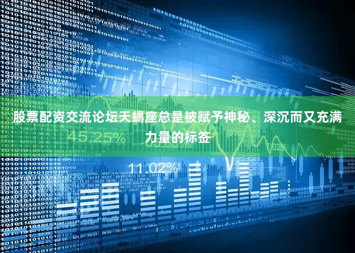 股票配资交流论坛天蝎座总是被赋予神秘、深沉而又充满力量的标签