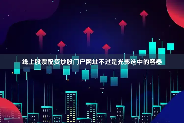 线上股票配资炒股门户网址不过是光影选中的容器