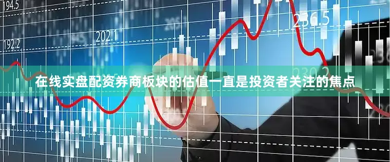 在线实盘配资券商板块的估值一直是投资者关注的焦点