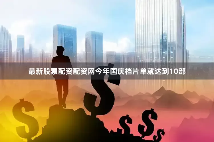 最新股票配资配资网今年国庆档片单就达到10部